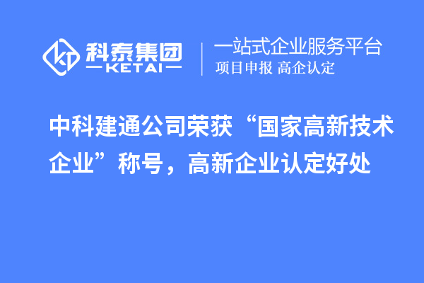 中科建通公司榮獲“國家高新技術企業”稱號，<a href=http://www.zh-tour.cn/gaoqi/ target=_blank class=infotextkey>高新企業認定</a>好處