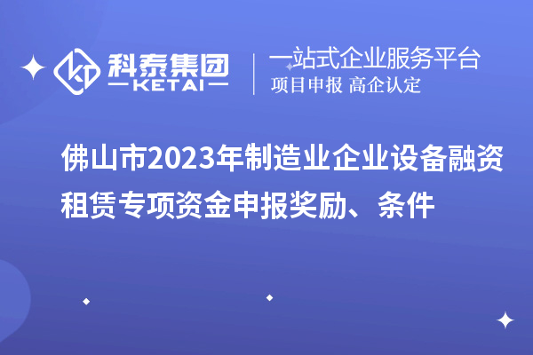 佛山市2023年制造業企業設備融資租賃專項資金申報獎勵、條件