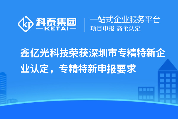 鑫億光科技榮獲深圳市專精特新企業認定，專精特新申報要求