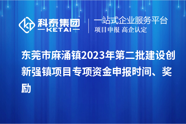 東莞市麻涌鎮2023年第二批建設創新強鎮項目專項資金申報時間、獎勵