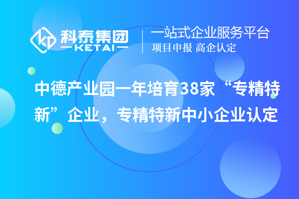 中德產業園一年培育38家“專精特新”企業，<a href=http://www.zh-tour.cn/fuwu/zhuanjingtexin.html target=_blank class=infotextkey>專精特新中小企業</a>認定