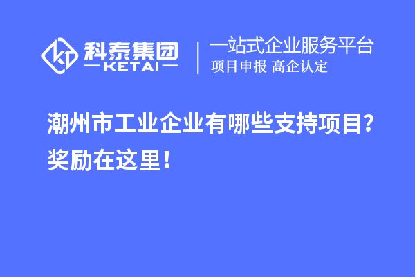 潮州市工業企業有哪些支持項目？獎勵在這里！