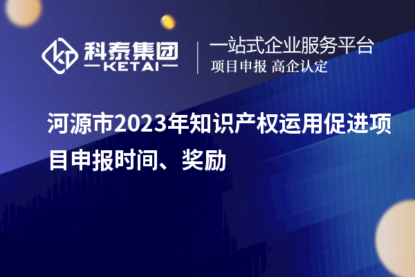 河源市2023年知識產權運用促進項目申報時間、獎勵