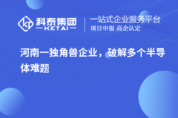 河南一獨角獸企業，破解多個半導體難題