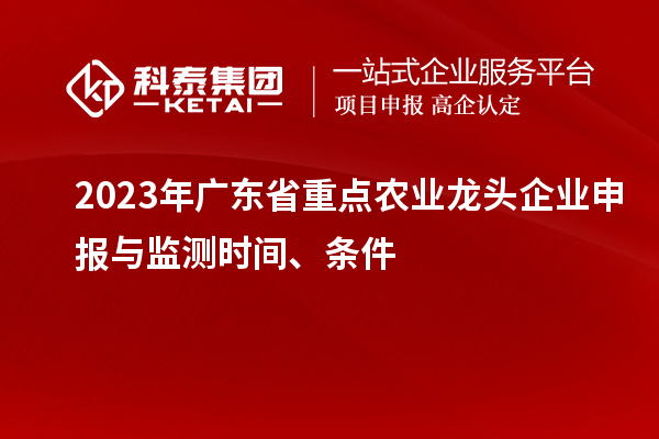 2023年廣東省重點農業龍頭企業申報與監測時間、條件