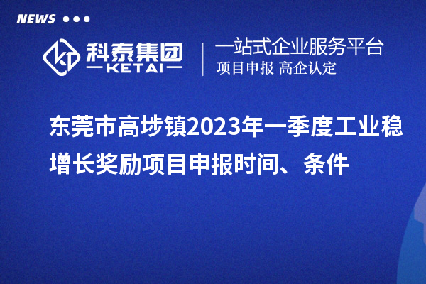 東莞市高埗鎮2023年一季度工業穩增長獎勵<a href=http://www.zh-tour.cn/shenbao.html target=_blank class=infotextkey>項目申報</a>時間、條件