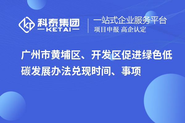 廣州市黃埔區、開發區促進綠色低碳發展辦法兌現時間、事項