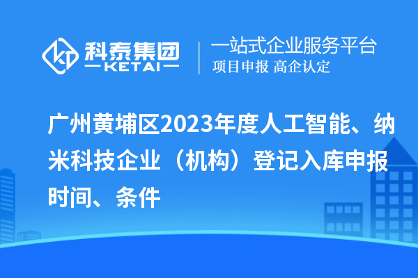 廣州黃埔區2023年度人工智能、納米科技企業（機構）登記入庫申報時間、條件