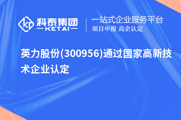 英力股份(300956)通過國家<a href=http://www.zh-tour.cn target=_blank class=infotextkey>高新技術企業認定</a>