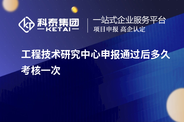 <a href=http://www.zh-tour.cn/fuwu/gongchengzhongxin.html target=_blank class=infotextkey>工程技術研究中心申報</a>通過后多久考核一次