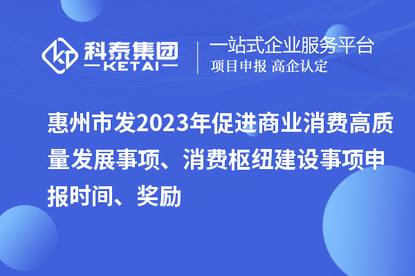 惠州市發2023年促進商業消費高質量發展事項、消費樞紐建設事項申報時間、獎勵