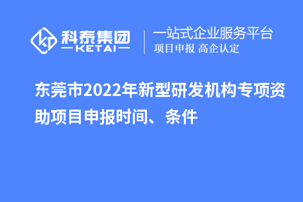 東莞市2022年新型研發機構專項資助項目申報時間、條件