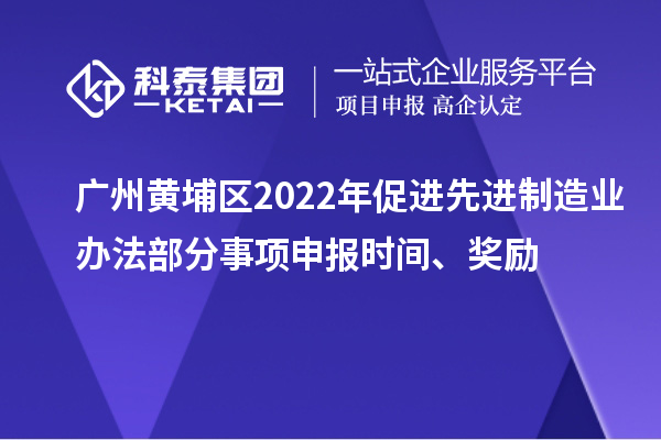 廣州黃埔區2022年促進先進制造業辦法部分事項申報時間、獎勵