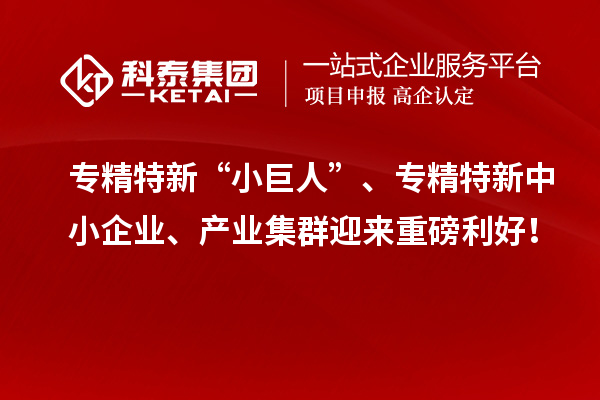 專精特新“小巨人”、<a href=http://www.zh-tour.cn/fuwu/zhuanjingtexin.html target=_blank class=infotextkey>專精特新中小企業</a>、產業集群迎來重磅利好！