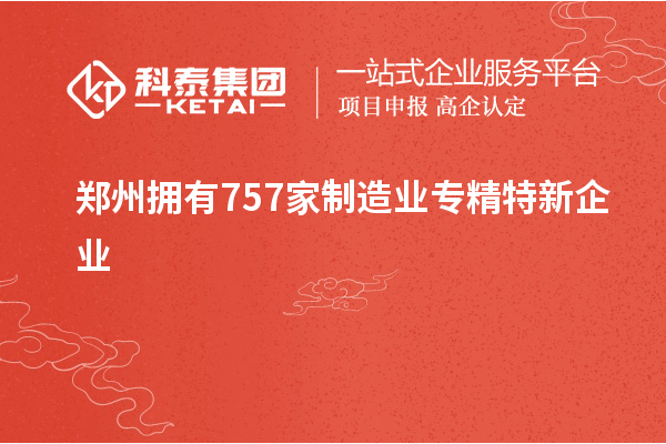 鄭州擁有757家制造業專精特新企業