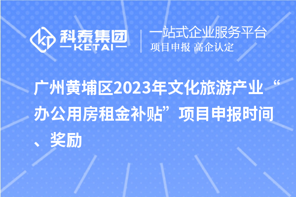 廣州黃埔區2023年文化旅游產業“辦公用房租金補貼”項目申報時間、獎勵