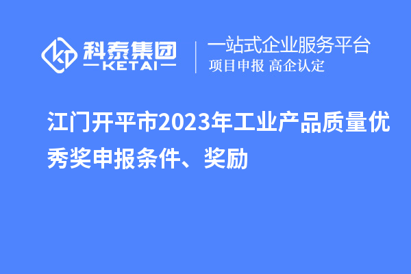 江門開平市2023年工業產品質量優秀獎申報條件、獎勵