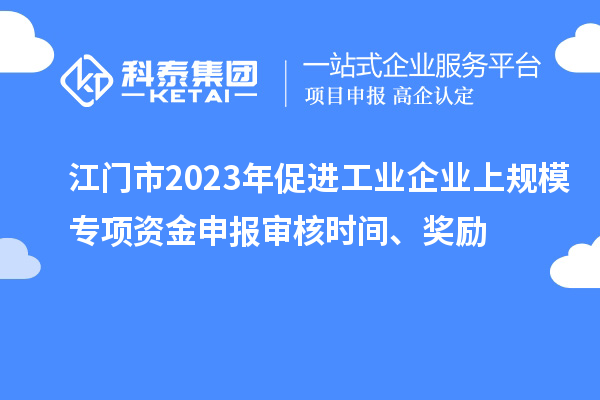 江門市2023年促進工業企業上規模專項資金申報審核時間、獎勵