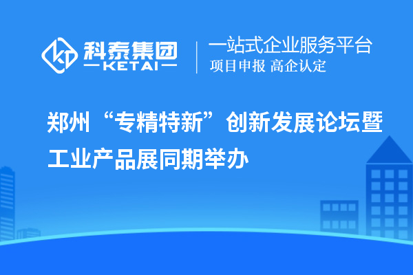 鄭州“專精特新”創新發展論壇暨工業產品展同期舉辦