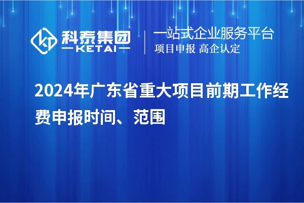 2024年廣東省重大項目前期工作經費申報時間、范圍