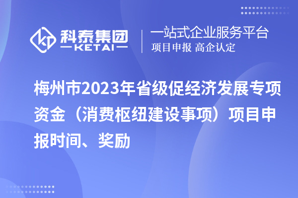 梅州市2023年省級促經濟發展專項資金（消費樞紐建設事項）項目申報時間、獎勵