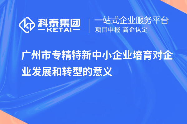 <a href=http://www.zh-tour.cn/guangzhou/ target=_blank class=infotextkey>廣州市專精特新</a>中小企業培育對企業發展和轉型的意義