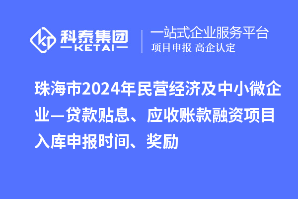 珠海市2024年民營經濟及中小微企業—貸款貼息、應收賬款融資項目入庫申報時間、獎勵