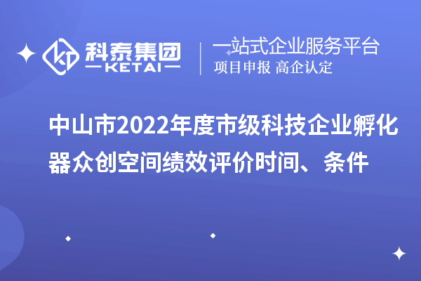 中山市2022年度市級科技企業孵化器眾創空間績效評價時間、條件
