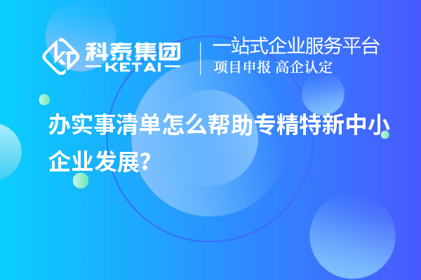 辦實事清單怎么幫助專精特新中小企業發展？