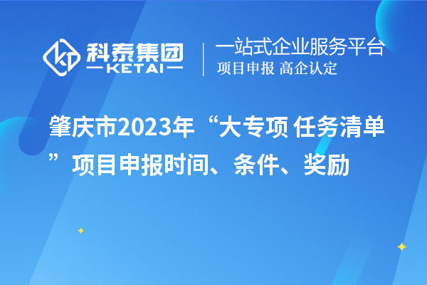 肇慶市2023年“大專項+任務清單”項目申報時間、條件、獎勵