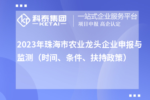 2023年珠海市農業龍頭企業申報與監測（時間、條件、扶持政策）