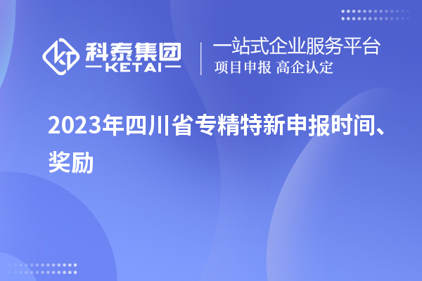2023年四川省<a href=http://www.zh-tour.cn/zjtx/ target=_blank class=infotextkey>專精特新申報時間</a>、獎勵