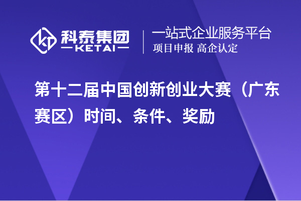 第十二屆中國創新創業大賽（廣東賽區）時間、條件、獎勵