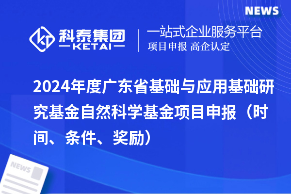 2024年度廣東省基礎與應用基礎研究基金自然科學基金項目申報（時間、條件、獎勵）