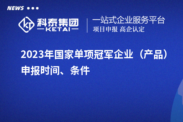 2023年國家單項冠軍企業（產品）申報時間、條件