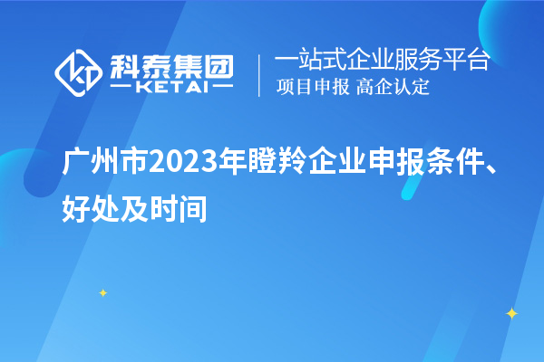 廣州市2023年瞪羚企業申報條件、好處及時間