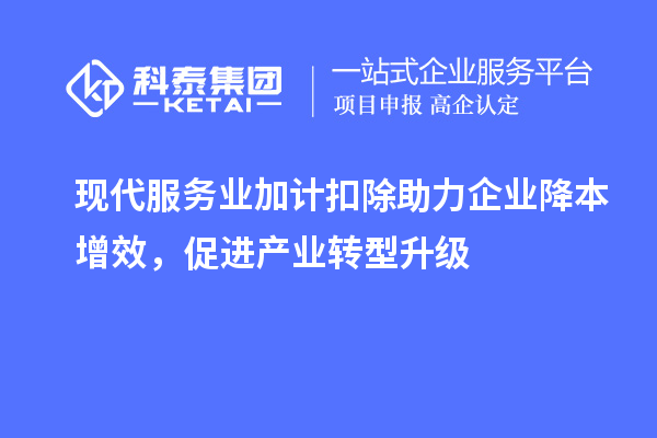 現代服務業加計扣除助力企業降本增效，促進產業轉型升級