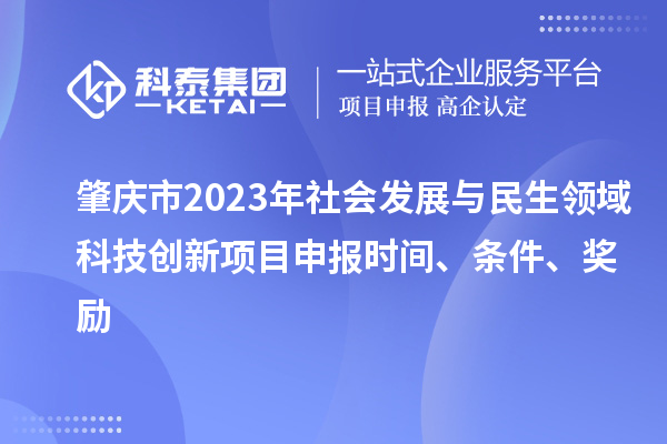 肇慶市2023年社會發展與民生領域科技創新項目申報時間、條件、獎勵