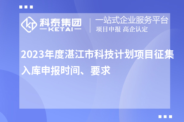 2023年度湛江市科技計劃項目征集入庫申報時間、要求