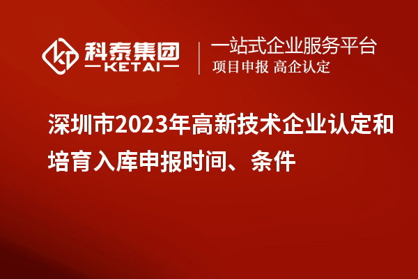 深圳市2023年高新技術企業認定和培育入庫申報時間、條件
