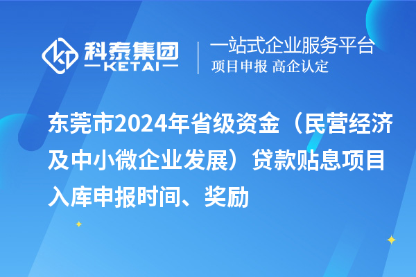 東莞市2024年省級資金（民營經濟及中小微企業發展）貸款貼息項目入庫申報時間、獎勵