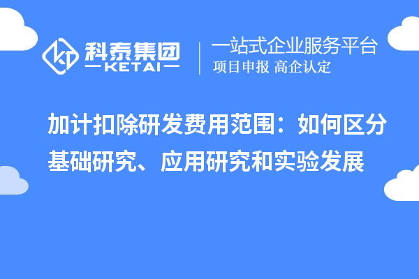  加計扣除研發費用范圍：如何區分基礎研究、應用研究和實驗發展