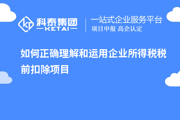 如何正確理解和運用企業所得稅稅前扣除項目