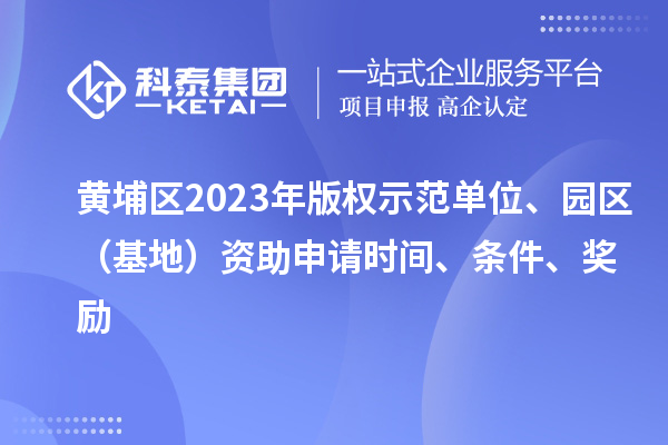 黃埔區2023年版權示范單位、園區（基地）資助申請時間、條件、獎勵