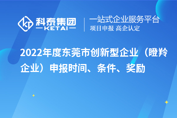 2022年度東莞市創新型企業（瞪羚企業）申報時間、條件、獎勵