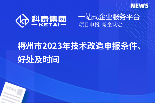  梅州市2023年技術改造申報條件、好處及時間