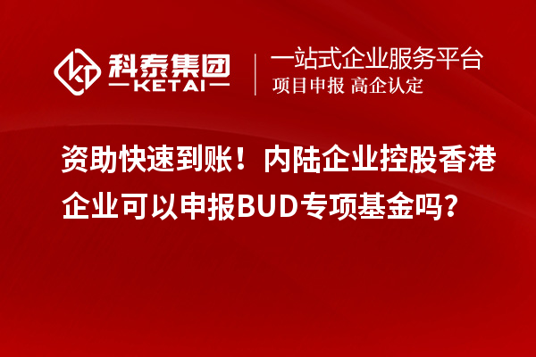 資助快速到賬！內陸企業控股香港企業可以申報BUD專項基金嗎？