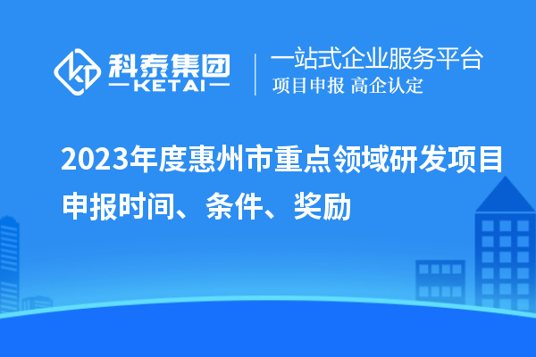 2023年度惠州市重點領域研發項目申報時間、條件、獎勵