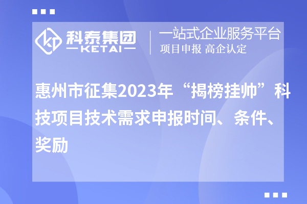 惠州市征集2023年“揭榜掛帥”科技項目技術需求申報時間、條件、獎勵