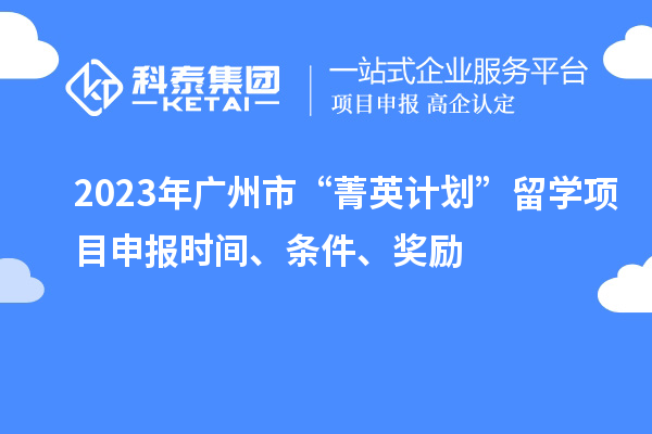 2023年廣州市“菁英計劃”留學<a href=http://www.zh-tour.cn/shenbao.html target=_blank class=infotextkey>項目申報</a>時間、條件、獎勵